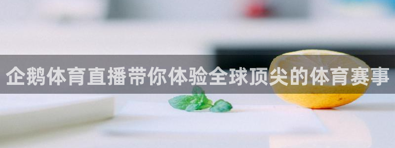 企鹅体育直播带你体验全球顶尖的体育赛事