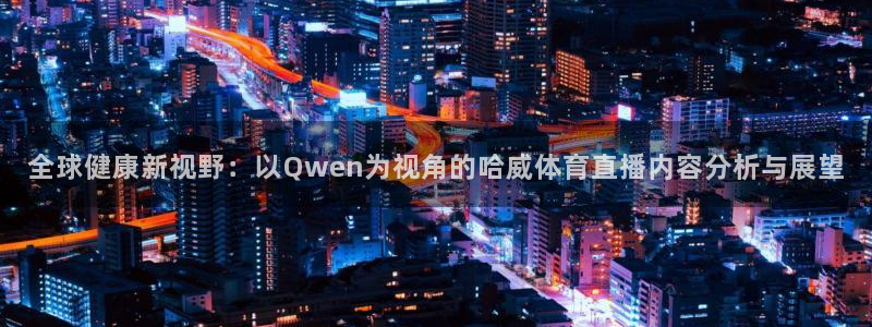 全球健康新视野：以Qwen为视角的哈威体育直播内容分析与展望