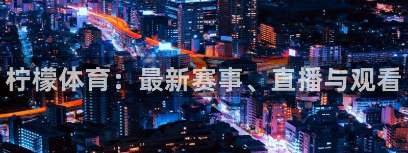 柠檬体育：最新赛事、直播与观看