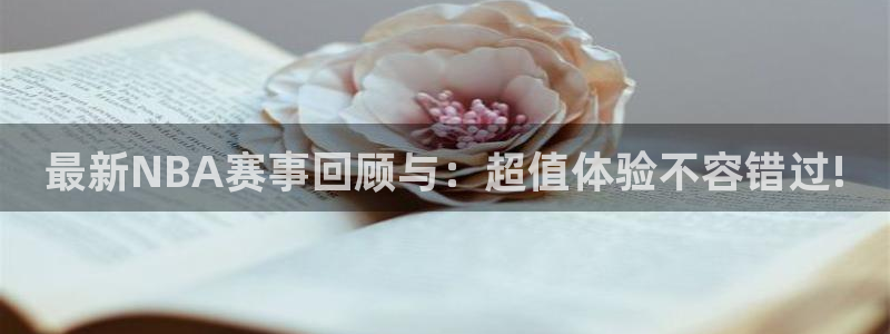 最新NBA赛事回顾与：超值体验不容错过!